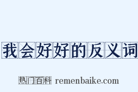 我会好好的反义词是什么意思的图片